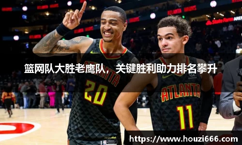 篮网队大胜老鹰队，关键胜利助力排名攀升