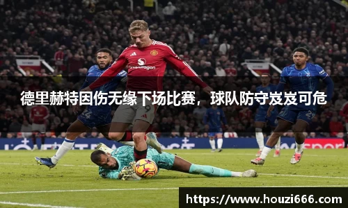 德里赫特因伤无缘下场比赛，球队防守岌岌可危