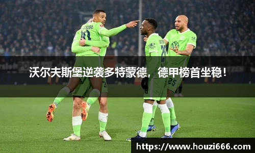 沃尔夫斯堡逆袭多特蒙德，德甲榜首坐稳！